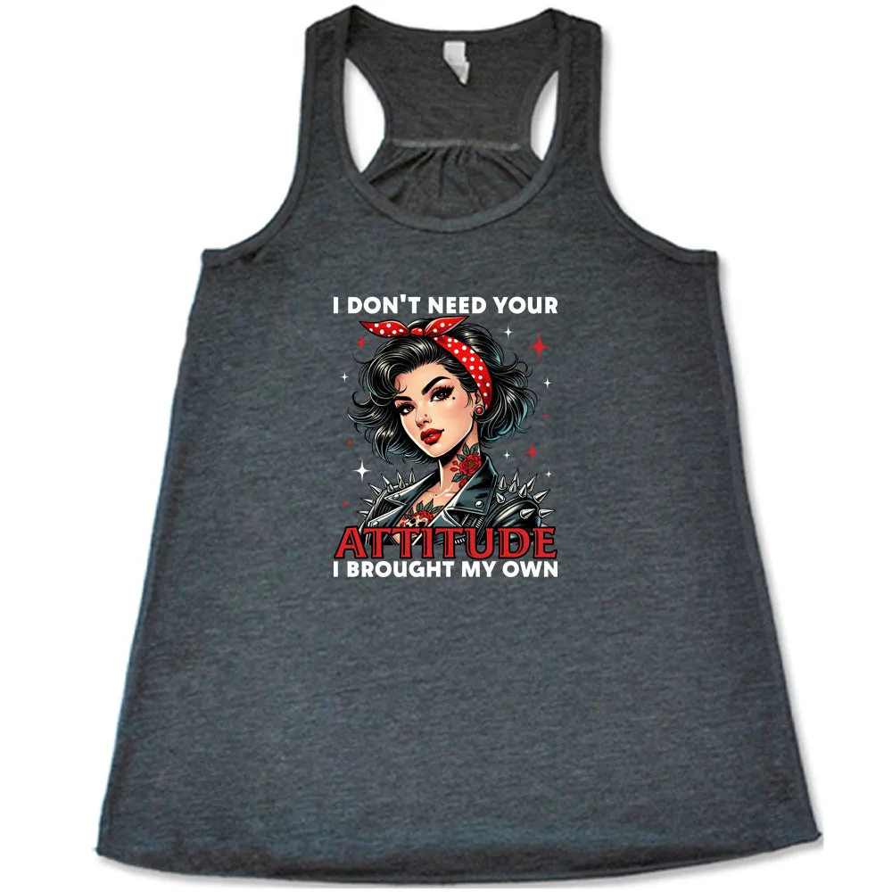 I Don't Need Your Attitude I Brought My Own Shirt