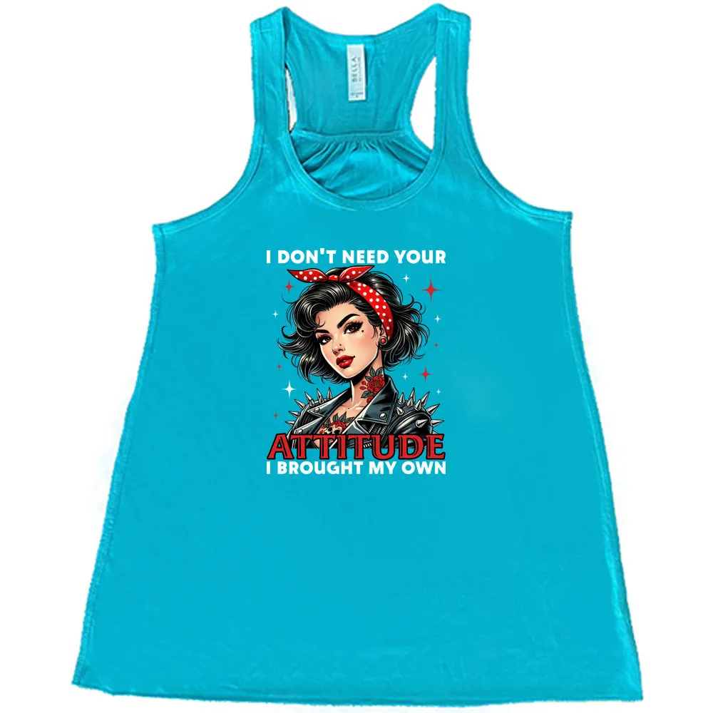 I Don't Need Your Attitude I Brought My Own Shirt